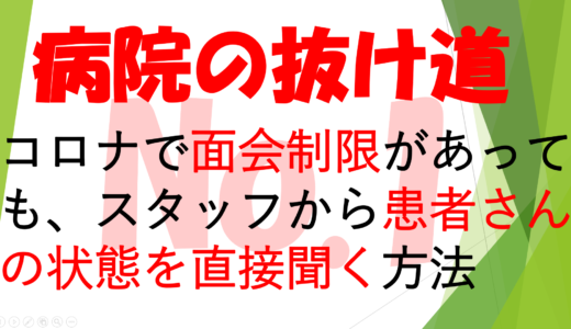 第36回　病院の抜け道No1　　　　　　　　　　　　　　　　　　　　コロナで面会制限があっても、スタッフから患者さんの状態を直接聞く方法