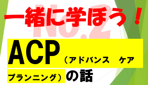 第49回　医療必要情報！　　　　　　　　　　　　　　　　アドバンス・ケア・プランニング（ACP）を学ぶ!!　No2