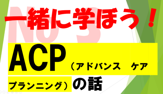 第51回　医療必要情報！　　　　　　　　　　　　　　　　アドバンス・ケア・プランニング（ACP）を学ぶ!!　No3